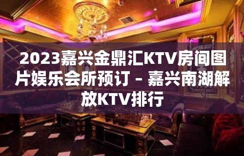 2023嘉兴金鼎汇KTV房间图片娱乐会所预订 – 嘉兴南湖解放KTV排行