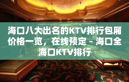 海口八大出名的KTV排行包厢价格一览，在线预定 – 海口全海口KTV排行