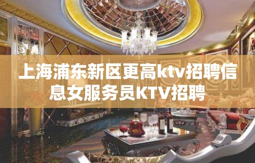 上海浦东新区更高ktv招聘信息女服务员KTV招聘