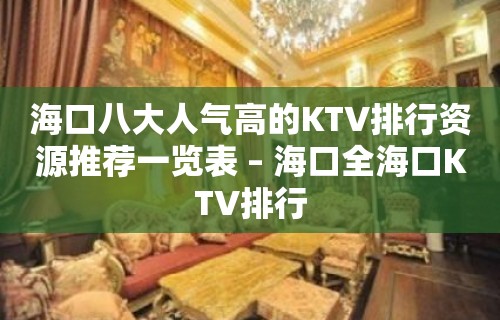 海口八大人气高的KTV排行资源推荐一览表 – 海口全海口KTV排行