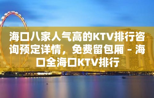 海口八家人气高的KTV排行咨询预定详情，免费留包厢 – 海口全海口KTV排行