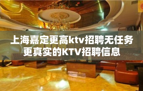 上海嘉定更高ktv招聘无任务更真实的KTV招聘信息