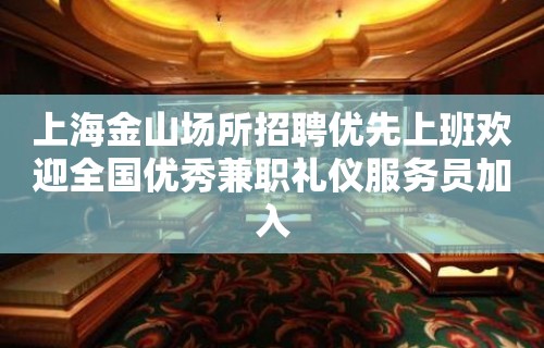 上海金山场所招聘优先上班欢迎全国优秀兼职礼仪服务员加入