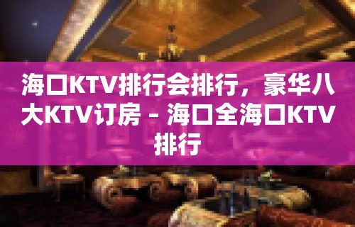 海口KTV排行会排行，豪华八大KTV订房 – 海口全海口KTV排行