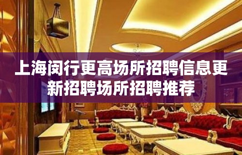 上海闵行更高场所招聘信息更新招聘场所招聘推荐