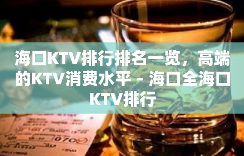 海口KTV排行排名一览，高端的KTV消费水平 – 海口全海口KTV排行