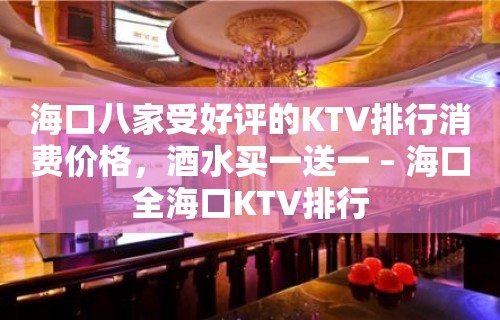 海口八家受好评的KTV排行消费价格，酒水买一送一 – 海口全海口KTV排行