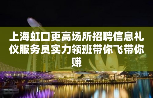 上海虹口更高场所招聘信息礼仪服务员实力领班带你飞带你赚