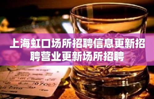 上海虹口场所招聘信息更新招聘营业更新场所招聘