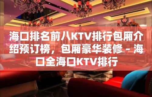 海口排名前八KTV排行包厢介绍预订榜，包厢豪华装修 – 海口全海口KTV排行