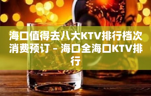 海口值得去八大KTV排行档次消费预订 – 海口全海口KTV排行