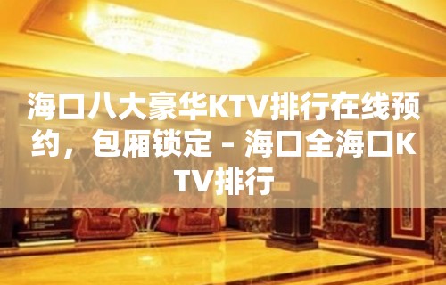 海口八大豪华KTV排行在线预约，包厢锁定 – 海口全海口KTV排行