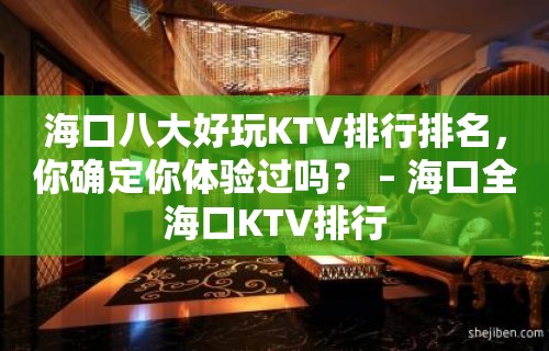 海口八大好玩KTV排行排名，你确定你体验过吗？ – 海口全海口KTV排行