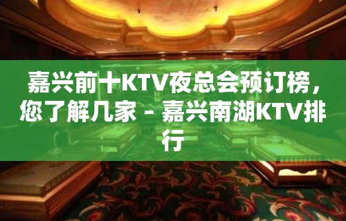 嘉兴前十KTV夜总会预订榜，您了解几家 – 嘉兴南湖KTV排行