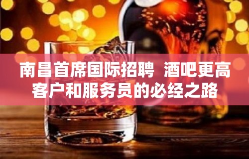 南昌首席国际招聘  酒吧更高客户和服务员的必经之路