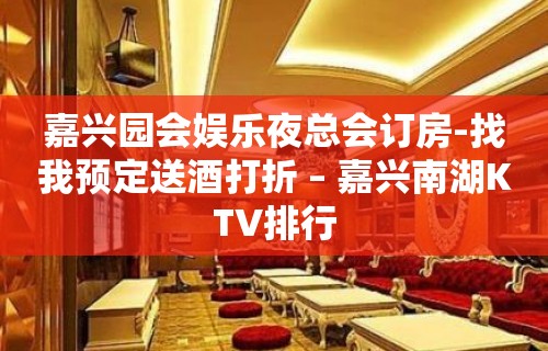 嘉兴园会娱乐夜总会订房-找我预定送酒打折 – 嘉兴南湖KTV排行