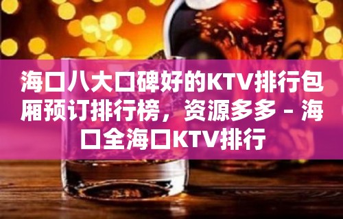 海口八大口碑好的KTV排行包厢预订排行榜，资源多多 – 海口全海口KTV排行