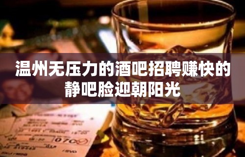 温州无压力的酒吧招聘赚快的静吧脸迎朝阳光