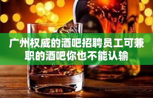 广州权威的酒吧招聘员工可兼职的酒吧你也不能认输