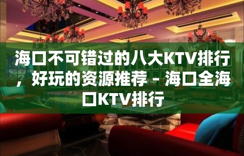 海口不可错过的八大KTV排行，好玩的资源推荐 – 海口全海口KTV排行