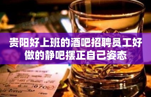 贵阳好上班的酒吧招聘员工好做的静吧摆正自己姿态