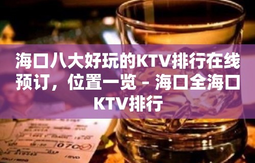 海口八大好玩的KTV排行在线预订，位置一览 – 海口全海口KTV排行