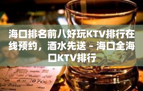 海口排名前八好玩KTV排行在线预约，酒水先送 – 海口全海口KTV排行