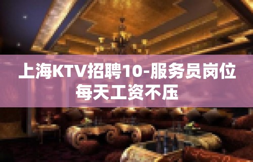 上海KTV招聘10-服务员岗位每天工资不压