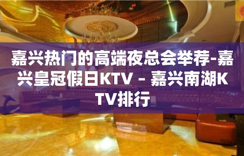 嘉兴热门的高端夜总会举荐-嘉兴皇冠假日KTV – 嘉兴南湖KTV排行