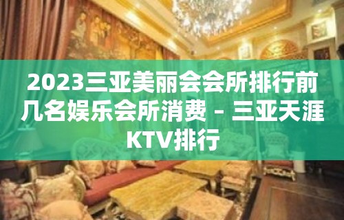 2023三亚美丽会会所排行前几名娱乐会所消费 – 三亚天涯KTV排行