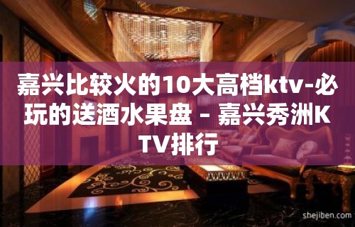 嘉兴比较火的10大高档ktv-必玩的送酒水果盘 – 嘉兴秀洲KTV排行