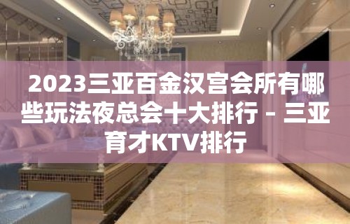 2023三亚百金汉宫会所有哪些玩法夜总会十大排行 – 三亚育才KTV排行