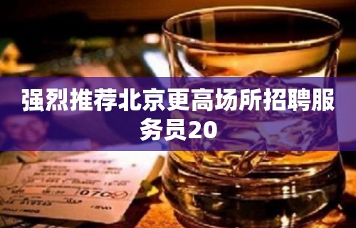 强烈推荐北京更高场所招聘服务员20