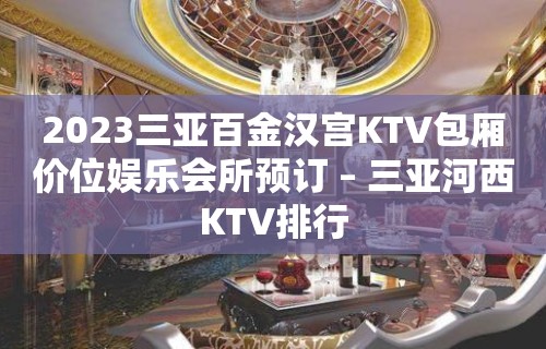 2023三亚百金汉宫KTV包厢价位娱乐会所预订 – 三亚河西KTV排行