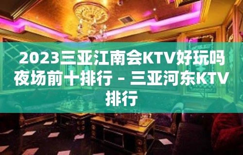 2023三亚江南会KTV好玩吗夜场前十排行 – 三亚河东KTV排行