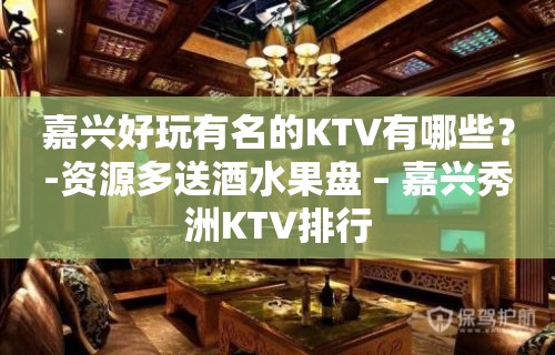 嘉兴好玩有名的KTV有哪些？-资源多送酒水果盘 – 嘉兴秀洲KTV排行