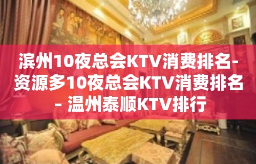 滨州10夜总会KTV消费排名-资源多10夜总会KTV消费排名 – 温州泰顺KTV排行