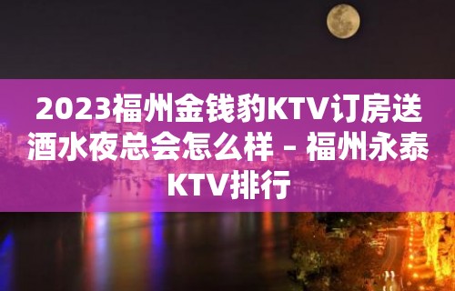 2023福州金钱豹KTV订房送酒水夜总会怎么样 – 福州永泰KTV排行