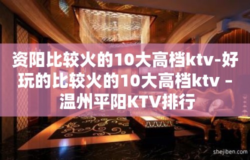 资阳比较火的10大高档ktv-好玩的比较火的10大高档ktv – 温州平阳KTV排行