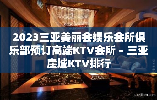 2023三亚美丽会娱乐会所俱乐部预订高端KTV会所 – 三亚崖城KTV排行