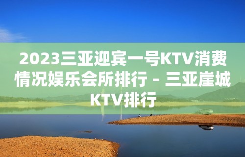 2023三亚迎宾一号KTV消费情况娱乐会所排行 – 三亚崖城KTV排行