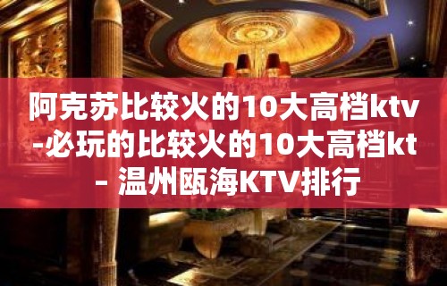 阿克苏比较火的10大高档ktv-必玩的比较火的10大高档kt – 温州瓯海KTV排行