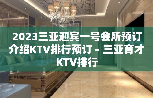 2023三亚迎宾一号会所预订介绍KTV排行预订 – 三亚育才KTV排行