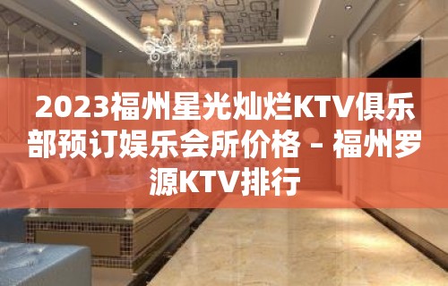 2023福州星光灿烂KTV俱乐部预订娱乐会所价格 – 福州罗源KTV排行