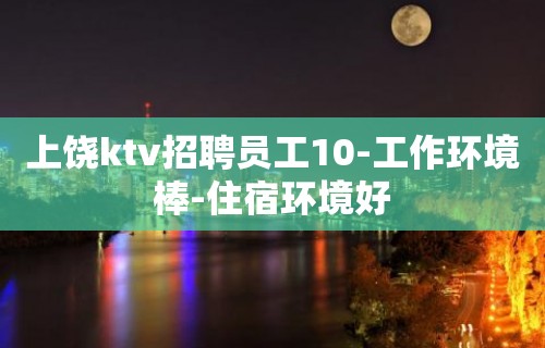 上饶ktv招聘员工10-工作环境棒-住宿环境好