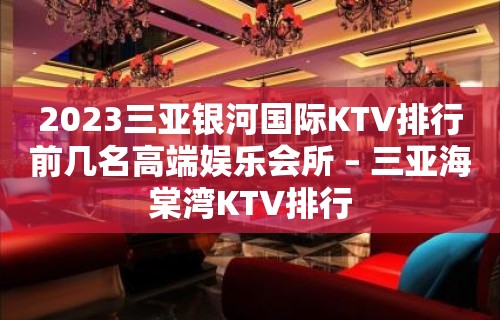 2023三亚银河国际KTV排行前几名高端娱乐会所 – 三亚海棠湾KTV排行