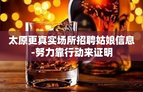 太原更真实场所招聘姑娘信息-努力靠行动来证明