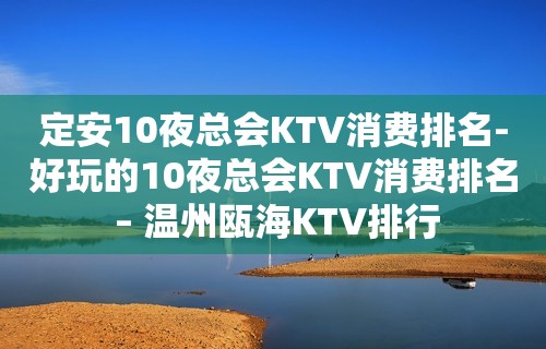 定安10夜总会KTV消费排名-好玩的10夜总会KTV消费排名 – 温州瓯海KTV排行