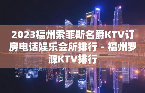 2023福州索菲斯名爵KTV订房电话娱乐会所排行 – 福州罗源KTV排行