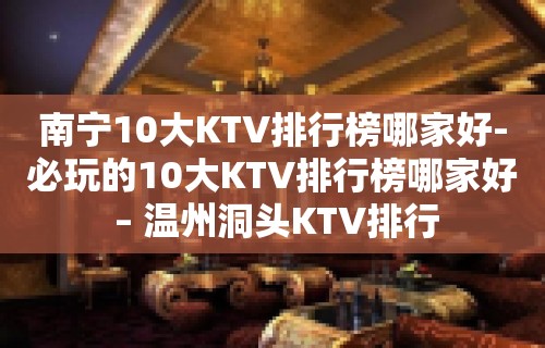 南宁10大KTV排行榜哪家好-必玩的10大KTV排行榜哪家好 – 温州洞头KTV排行